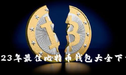 全面解析：2023年最佳比特币钱包大全下载及使用指南