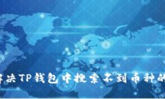 如何解决TP钱包中搜索不到币种的问题？