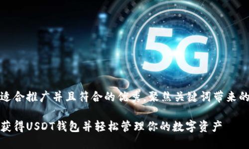 思考一个适合推广并且符合的优秀，聚焦关键词带来的具体成果

如何快速获得USDT钱包并轻松管理你的数字资产
