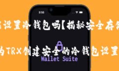 TRX能设置冷钱包吗？揭秘安全存储方案如何为T