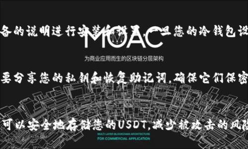 冷钱包本身是可以存储USDT的。不过，这里需要关注几个关键点。

冷钱包与热钱包的区别
冷钱包是指离线存储的加密货币钱包，通常用于长期存储数字资产。因为它不连接互联网，所以相对安全。然而，热钱包是在线钱包，方便进行日常交易，但其安全性相对较低。对于大额资产，许多人选择将其存放在冷钱包中，这样可以减少被黑客攻击的风险。

USDT的存储问题
USDT，作为一种广泛使用的稳定币，其本质是在不同的区块链上发行的资产，包括Ethereum、Tron和Omni等网络。因此，您需要确保冷钱包支持您要存储的USDT类型。例如，如果您想将Ethereum上的USDT存入冷钱包，您需要选择一个支持ERC20代币的冷钱包。

冷钱包如何存储USDT
存储USDT的步骤比较简单。第一步是选择一个好的冷钱包，常见的有Ledger、Trezor等。接着，您可以按照设备的说明进行安装和设置。一旦您的冷钱包设置完成，您就可以生成接收地址。随后，您可以通过交易所或者其他热钱包将USDT发送到这个地址。

存储USDT的注意事项
在冷钱包存储USDT时，有几个注意事项。首先，您需要确保冷钱包的安全性，确保设备不被他人接触。其次，不要分享您的私钥和恢复助记词，确保它们保密。最后，定期检查您的冷钱包状态，确保资产安全无恙。

总结
虽然冷钱包确实可以存储USDT，但您需要确保所选的冷钱包支持USDT所在的区块链类型。通过这种方式，您可以安全地存储您的USDT，减少被攻击的风险。