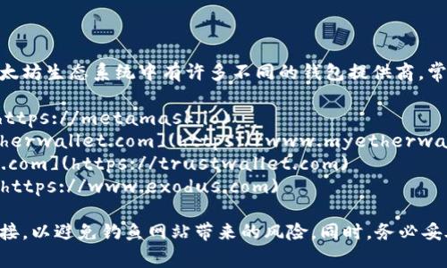 以太坊钱包并没有一个统一的官网地址，因为以太坊生态系统中有许多不同的钱包提供商。常用的以太坊钱包包括：

1. **MetaMask**: [https://metamask.io](https://metamask.io)
2. **MyEtherWallet**: [https://www.myetherwallet.com](https://www.myetherwallet.com)
3. **Trust Wallet**: [https://trustwallet.com](https://trustwallet.com)
4. **Exodus**: [https://www.exodus.com](https://www.exodus.com)

在注册任何钱包之前，请确保你访问的是官方链接，以避免钓鱼网站带来的风险。同时，务必妥善保存你的私钥和助记词，以确保你的资产安全。