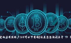 很抱歉，您的问题不太清楚。您是想了解 TP 钱包