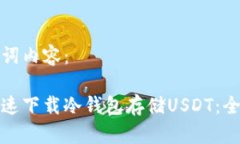 和关键词内容：如何快速下载冷钱包存储USDT：全