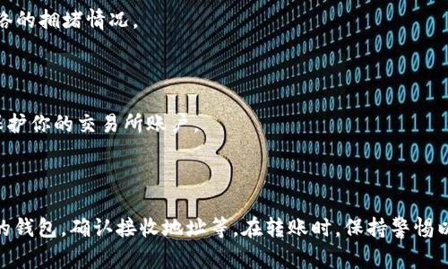 转账将U币（通常是指USDT）转入TRON（TRX）钱包的过程相对简单，但需要确保每一步都准确无误。为了帮助你顺利完成这一过程，下面将详细介绍U币如何转入TRX钱包。

了解U币与TRX钱包的基本知识

U币，即USDT，是一种与美元挂钩的稳定币。它在各种区块链上都有发行，其中最常见的是在以太坊（ERC20）和波场（TRC20）网络上发行。TRX是波场网络的本地代币。要将U币转到TRX钱包，首先确保你的钱包支持TRC20版本的USDT。

选择合适的钱包

在转账之前，选择一个支持TRC20的数字钱包非常重要。常见的钱包有波场官方钱包（TronLink）、Trust Wallet等。确保你已经注册并完成钱包设置。

获取你的TRC20地址

打开你选择的钱包，找到“接收”功能。选择USDT（TRC20），系统将提供一个地址。这是你需要将U币发送到的地址。记下这个地址，确认地址的正确性。

选择交易所进行转账

如果你的U币在交易所（如币安、火币、OKEx等），你需要先登录交易所账户。进入资产页面，找到USDT，并选择“提现”功能。

填写转账信息

在提现页面，粘贴刚才复制的TRC20地址。在提现数量框中输入你要转账的U币数量。请注意，交易所可能会收取一定的手续费，确保你在输入数量时考虑到这点。

确认转账

系统会要求你确认输入的信息。在提交之前，仔细检查一下TRC20地址是否正确以及数量是否符合要求。很多交易所还会发送验证码到你的邮箱或手机。完成这些验证后，确认提现。

等待转账完成

提交后，通常几分钟内你的USDT将会转账到TRC20钱包。你可以在你的TRC20钱包中查看余额以确认交易是否成功。

常见问题解答

h4转账失败怎么办？/h4

如果在转账过程中出现任何错误，首先检查TRC20地址是否输入正确。其次，确认提现数量是否超过交易所的最低提现限制。如果仍然存在问题，请联系交易所客服。

h4转账需要多长时间？/h4

一般情况下，转账速度很快，通常在几分钟内完成，但有时可能需要更长时间，这取决于区块链网络的拥堵情况。

h4如何确保转账安全？/h4

为了确保转账安全，请确保你的计算机或移动设备没有病毒。此外，使用二步验证等安全措施来保护你的交易所账户。

总结

将U币转到TRX钱包是一个相对简单的过程，只需要几个步骤，确保每一步都正确无误，选择合适的钱包，确认接收地址等。在转账时，保持警惕以确保安全。如果你按照上面的步骤操作，应该能够顺利完成转账。希望以上信息能对你有所帮助！