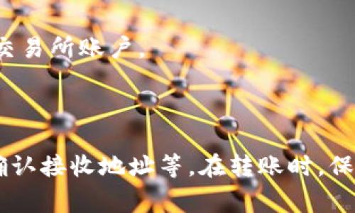 转账将U币（通常是指USDT）转入TRON（TRX）钱包的过程相对简单，但需要确保每一步都准确无误。为了帮助你顺利完成这一过程，下面将详细介绍U币如何转入TRX钱包。

了解U币与TRX钱包的基本知识

U币，即USDT，是一种与美元挂钩的稳定币。它在各种区块链上都有发行，其中最常见的是在以太坊（ERC20）和波场（TRC20）网络上发行。TRX是波场网络的本地代币。要将U币转到TRX钱包，首先确保你的钱包支持TRC20版本的USDT。

选择合适的钱包

在转账之前，选择一个支持TRC20的数字钱包非常重要。常见的钱包有波场官方钱包（TronLink）、Trust Wallet等。确保你已经注册并完成钱包设置。

获取你的TRC20地址

打开你选择的钱包，找到“接收”功能。选择USDT（TRC20），系统将提供一个地址。这是你需要将U币发送到的地址。记下这个地址，确认地址的正确性。

选择交易所进行转账

如果你的U币在交易所（如币安、火币、OKEx等），你需要先登录交易所账户。进入资产页面，找到USDT，并选择“提现”功能。

填写转账信息

在提现页面，粘贴刚才复制的TRC20地址。在提现数量框中输入你要转账的U币数量。请注意，交易所可能会收取一定的手续费，确保你在输入数量时考虑到这点。

确认转账

系统会要求你确认输入的信息。在提交之前，仔细检查一下TRC20地址是否正确以及数量是否符合要求。很多交易所还会发送验证码到你的邮箱或手机。完成这些验证后，确认提现。

等待转账完成

提交后，通常几分钟内你的USDT将会转账到TRC20钱包。你可以在你的TRC20钱包中查看余额以确认交易是否成功。

常见问题解答

h4转账失败怎么办？/h4

如果在转账过程中出现任何错误，首先检查TRC20地址是否输入正确。其次，确认提现数量是否超过交易所的最低提现限制。如果仍然存在问题，请联系交易所客服。

h4转账需要多长时间？/h4

一般情况下，转账速度很快，通常在几分钟内完成，但有时可能需要更长时间，这取决于区块链网络的拥堵情况。

h4如何确保转账安全？/h4

为了确保转账安全，请确保你的计算机或移动设备没有病毒。此外，使用二步验证等安全措施来保护你的交易所账户。

总结

将U币转到TRX钱包是一个相对简单的过程，只需要几个步骤，确保每一步都正确无误，选择合适的钱包，确认接收地址等。在转账时，保持警惕以确保安全。如果你按照上面的步骤操作，应该能够顺利完成转账。希望以上信息能对你有所帮助！