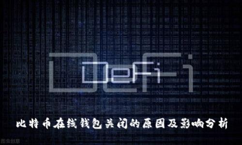 比特币在线钱包关闭的原因及影响分析