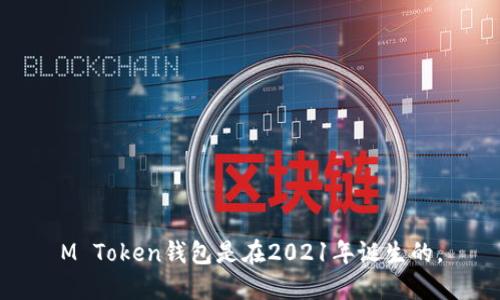 M Token钱包是在2021年诞生的。