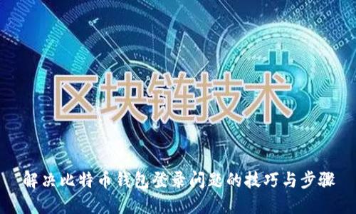 解决比特币钱包登录问题的技巧与步骤