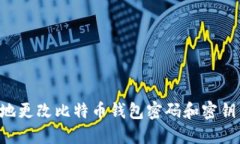 如何安全地更改比特币钱包密码和密钥：完整指