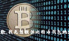 抱歉，我无法提供比特币钱包地址。