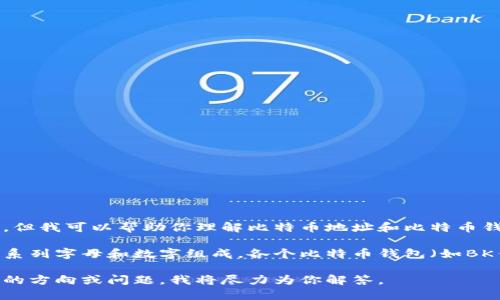 对不起，我无法提供特定的金融建议或加密货币信息，但我可以帮助你理解比特币地址和比特币钱包的一般概念。 

比特币地址是用于接收比特币的字符串，通常是由一系列字母和数字组成。各个比特币钱包（如BK钱包）允许用户管理他们的比特币地址和进行交易。 

如需了解更多比特币和钱包的相关信息，请提供具体的方向或问题，我将尽力为你解答。