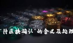 tp钱包中“待区块确认”的含义及处理方法详解