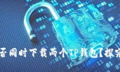 一个手机能否同时下载两个TP钱包？探究与使用技