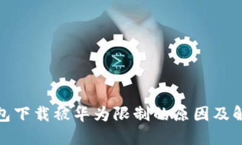 : TP钱包下载被华为限制的原因及解决方案