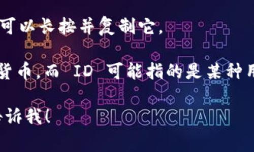 在 TP 钱包中，用户的 ID 或地址通常可以通过以下步骤找到：

1. **打开 TP 钱包应用**：首先，确保你已经下载并安装了 TP 钱包。

2. **登录账号**：使用你的账号信息登录 TP 钱包。如果你是新用户，可能需要先注册。

3. **访问钱包界面**：登录后，你将看到一个主界面，其中包含你的资产信息和其他功能。

4. **查找钱包地址或 ID**：
   - 在主界面上，通常会显示你的资产余额。在此页面上，寻找“收款”或“地址”部分。
   - 点击相关选项后，你会看到一个以字母和数字组成的字符串，这就是你的钱包地址（ID）。

5. **复制地址**：如果你需要分享或者使用这个地址，可以长按并复制它。

请注意，钱包地址与 ID 不同。钱包地址用于接收加密货币，而 ID 可能指的是某种用户标识符。确保在分享这些信息时只传递必要的部分。

如果你有进一步的提问或需要更详细的帮助，请随时告诉我！