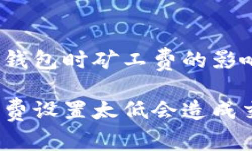 考虑转出TP钱包时矿工费的影响

TP钱包矿工费设置太低会造成交易失败吗？