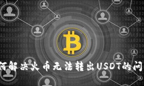 如何解决火币无法转出USDT的问题？